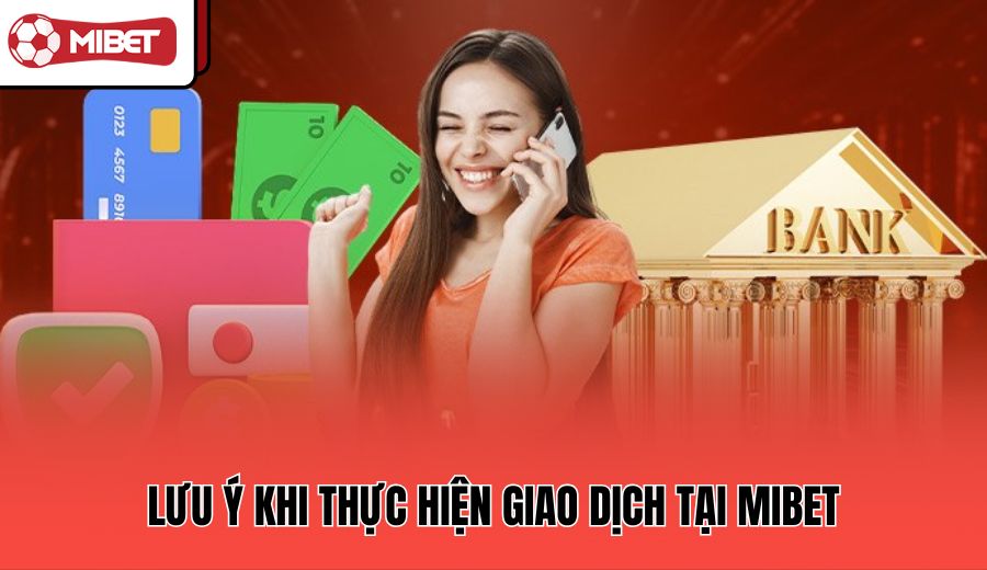 luu-y-khi-thuc-hien-giao-dich-tai-mibet