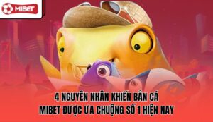4-nguyen-nhan-khien-ban-ca-mibet-duoc-ua-chuong-so-1-hien-nay