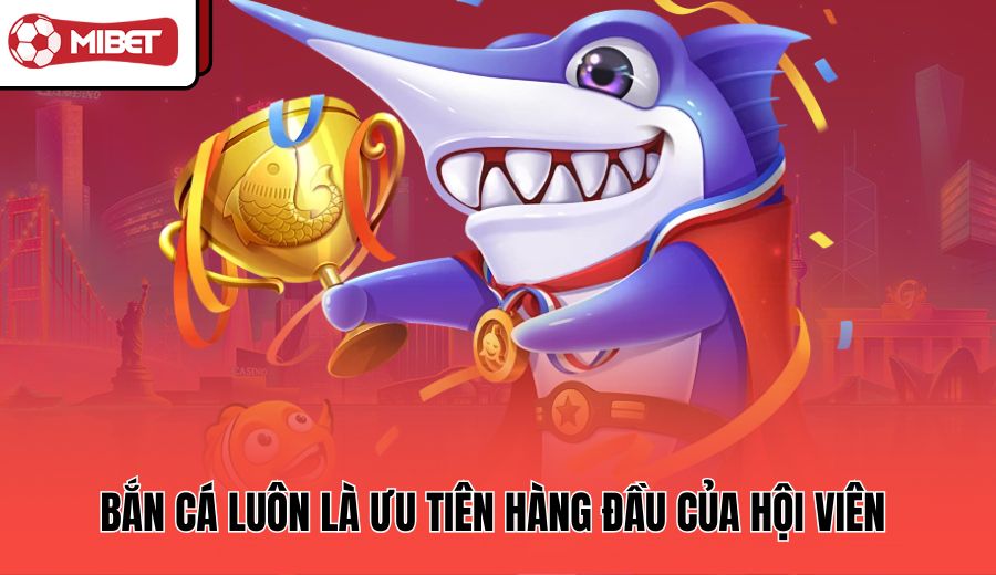 ban-ca-luon-la-uu-tien-hang-dau-cua-hoi-vien