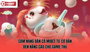 cam-nang-ban-ca-mibet-tu-co-ban-den-nang-cao-cho-game-thu
