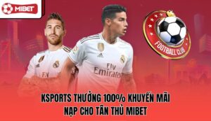 ksports-thuong-100-khuyen-mai-nap-cho-tan-thu-mibet